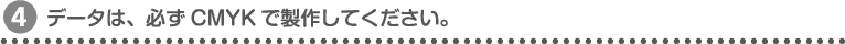 データは、必ずCMYKで製作してください