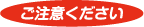 ご注意ください