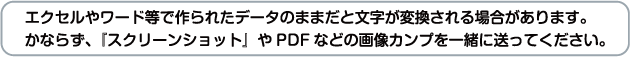 エクセルやワード等で作られたデータのままだと文字が変換される場合があります