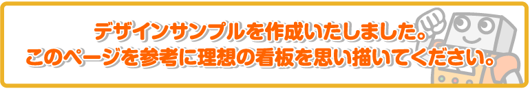 デザインサンプルを作成いたしました。このページを参考に理想の看板を思い描いてください。