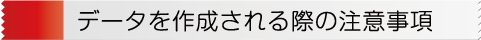 データを作成される際の注意事項