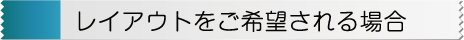 レイアウトを希望される場合